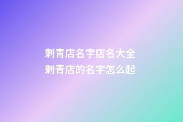 刺青店名字店名大全 刺青店的名字怎么起-第1張-店鋪起名-玄機派